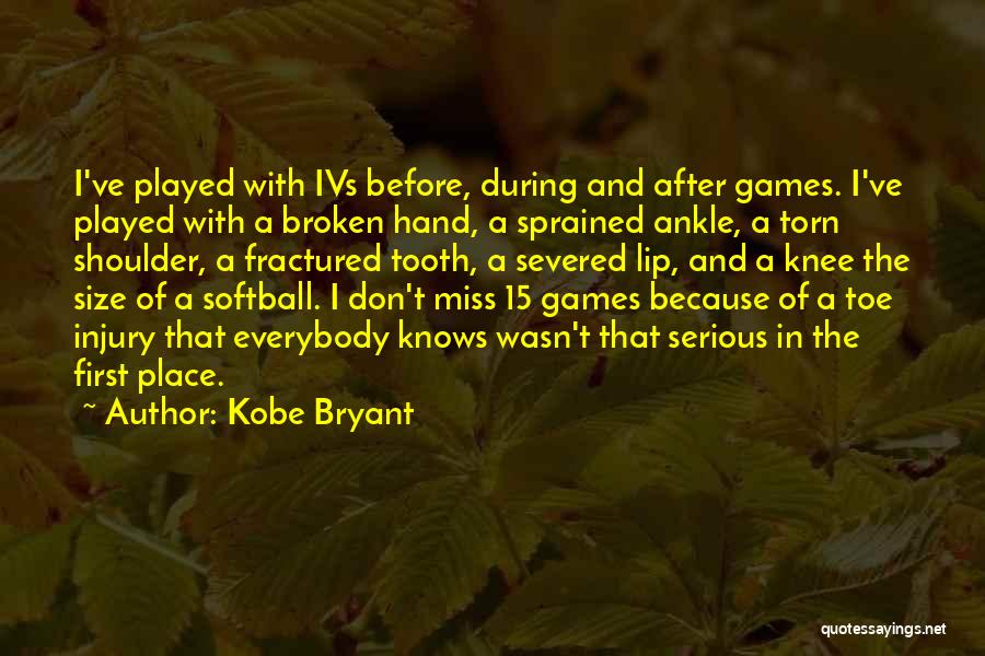 Kobe Bryant Quotes: I've Played With Ivs Before, During And After Games. I've Played With A Broken Hand, A Sprained Ankle, A Torn