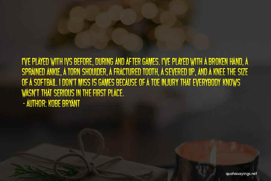 Kobe Bryant Quotes: I've Played With Ivs Before, During And After Games. I've Played With A Broken Hand, A Sprained Ankle, A Torn