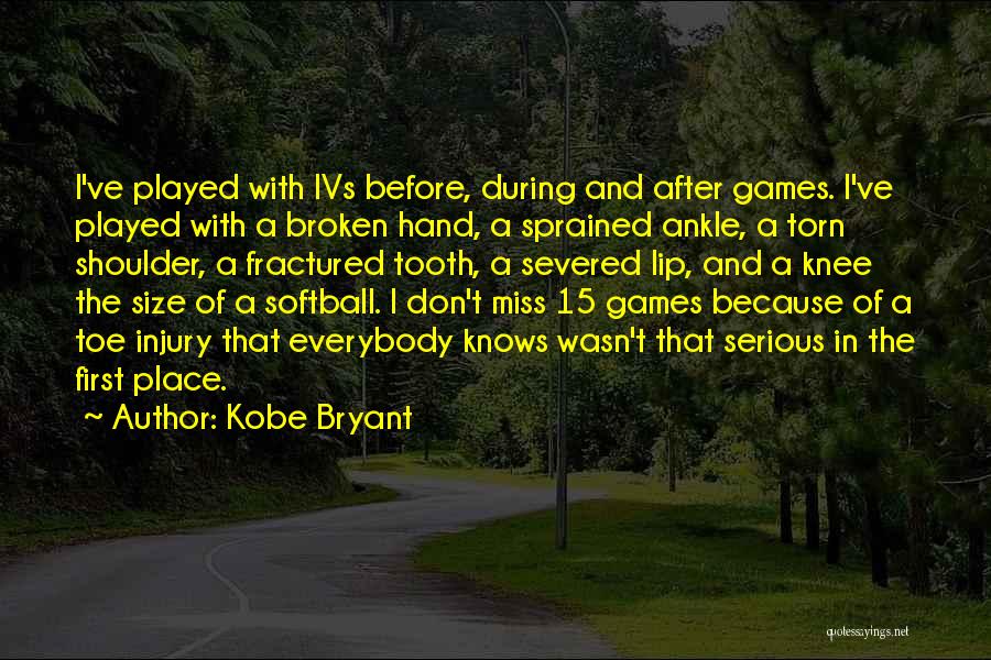 Kobe Bryant Quotes: I've Played With Ivs Before, During And After Games. I've Played With A Broken Hand, A Sprained Ankle, A Torn