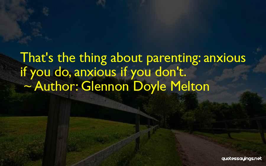 Glennon Doyle Melton Quotes: That's The Thing About Parenting: Anxious If You Do, Anxious If You Don't.