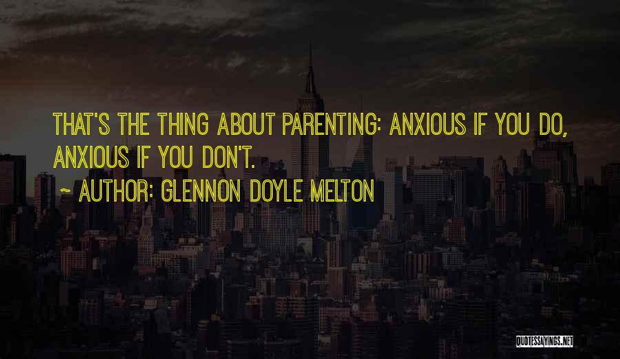 Glennon Doyle Melton Quotes: That's The Thing About Parenting: Anxious If You Do, Anxious If You Don't.