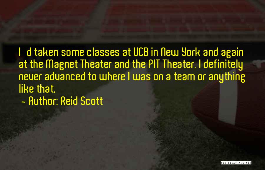 Reid Scott Quotes: I'd Taken Some Classes At Ucb In New York And Again At The Magnet Theater And The Pit Theater. I