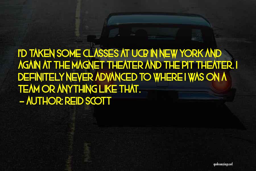 Reid Scott Quotes: I'd Taken Some Classes At Ucb In New York And Again At The Magnet Theater And The Pit Theater. I