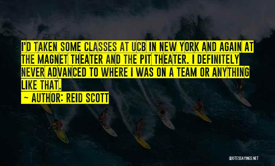 Reid Scott Quotes: I'd Taken Some Classes At Ucb In New York And Again At The Magnet Theater And The Pit Theater. I