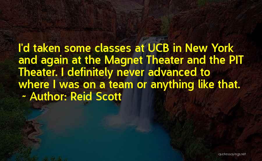 Reid Scott Quotes: I'd Taken Some Classes At Ucb In New York And Again At The Magnet Theater And The Pit Theater. I