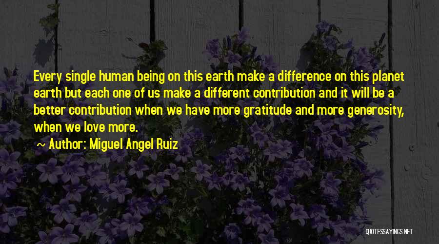 Miguel Angel Ruiz Quotes: Every Single Human Being On This Earth Make A Difference On This Planet Earth But Each One Of Us Make