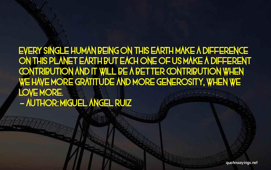 Miguel Angel Ruiz Quotes: Every Single Human Being On This Earth Make A Difference On This Planet Earth But Each One Of Us Make