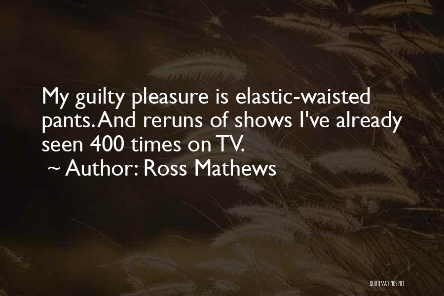 Ross Mathews Quotes: My Guilty Pleasure Is Elastic-waisted Pants. And Reruns Of Shows I've Already Seen 400 Times On Tv.