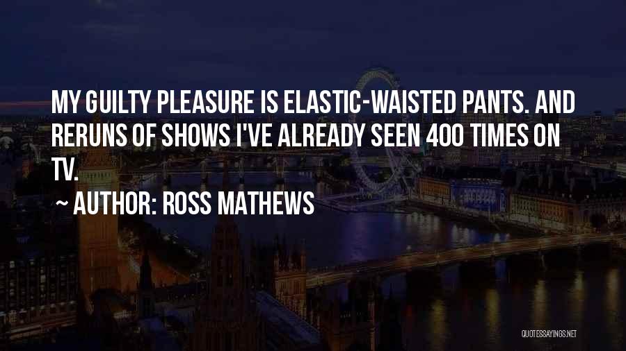 Ross Mathews Quotes: My Guilty Pleasure Is Elastic-waisted Pants. And Reruns Of Shows I've Already Seen 400 Times On Tv.
