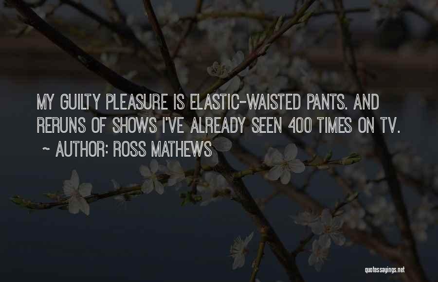 Ross Mathews Quotes: My Guilty Pleasure Is Elastic-waisted Pants. And Reruns Of Shows I've Already Seen 400 Times On Tv.