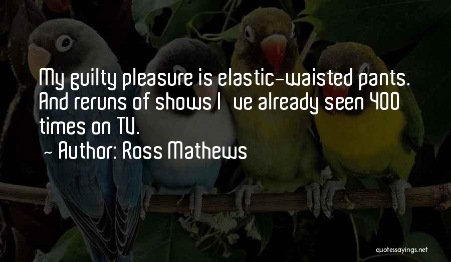 Ross Mathews Quotes: My Guilty Pleasure Is Elastic-waisted Pants. And Reruns Of Shows I've Already Seen 400 Times On Tv.