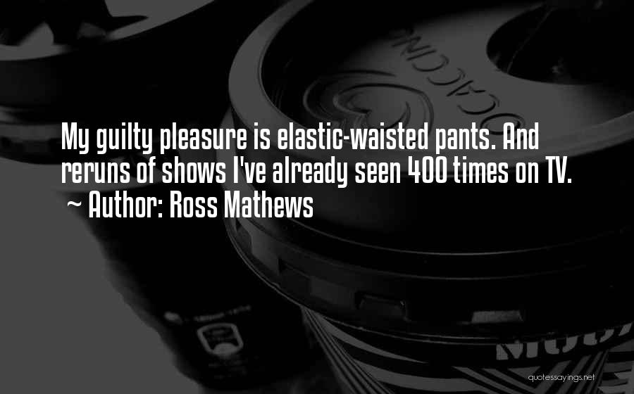 Ross Mathews Quotes: My Guilty Pleasure Is Elastic-waisted Pants. And Reruns Of Shows I've Already Seen 400 Times On Tv.
