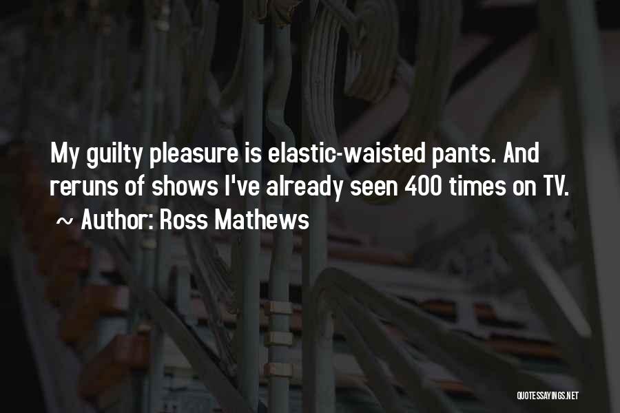Ross Mathews Quotes: My Guilty Pleasure Is Elastic-waisted Pants. And Reruns Of Shows I've Already Seen 400 Times On Tv.