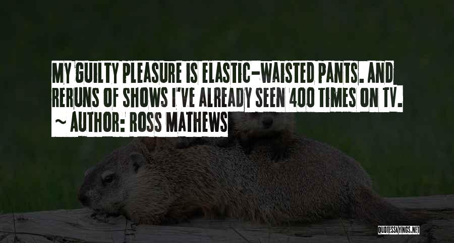 Ross Mathews Quotes: My Guilty Pleasure Is Elastic-waisted Pants. And Reruns Of Shows I've Already Seen 400 Times On Tv.