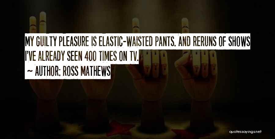 Ross Mathews Quotes: My Guilty Pleasure Is Elastic-waisted Pants. And Reruns Of Shows I've Already Seen 400 Times On Tv.