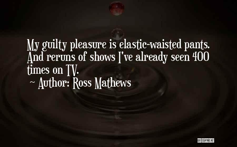 Ross Mathews Quotes: My Guilty Pleasure Is Elastic-waisted Pants. And Reruns Of Shows I've Already Seen 400 Times On Tv.