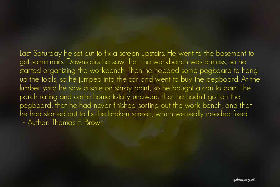 Thomas E. Brown Quotes: Last Saturday He Set Out To Fix A Screen Upstairs. He Went To The Basement To Get Some Nails. Downstairs