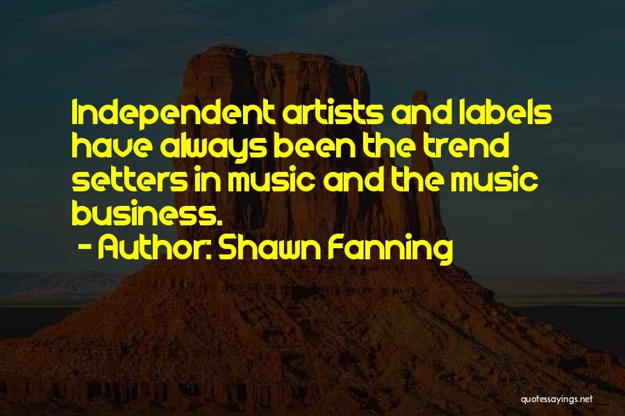 Shawn Fanning Quotes: Independent Artists And Labels Have Always Been The Trend Setters In Music And The Music Business.