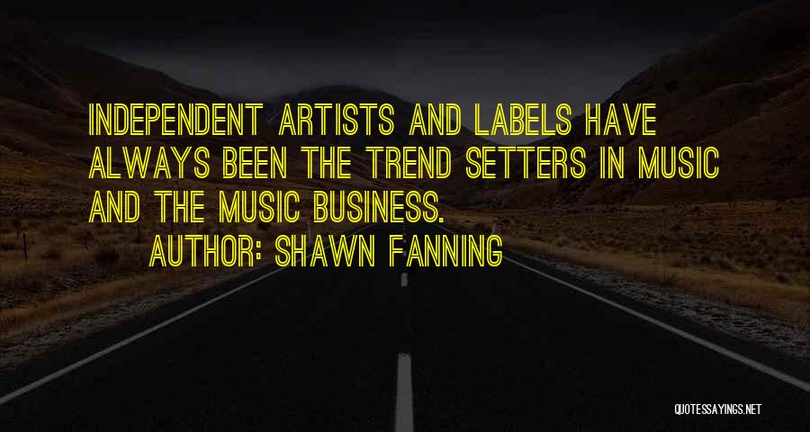 Shawn Fanning Quotes: Independent Artists And Labels Have Always Been The Trend Setters In Music And The Music Business.