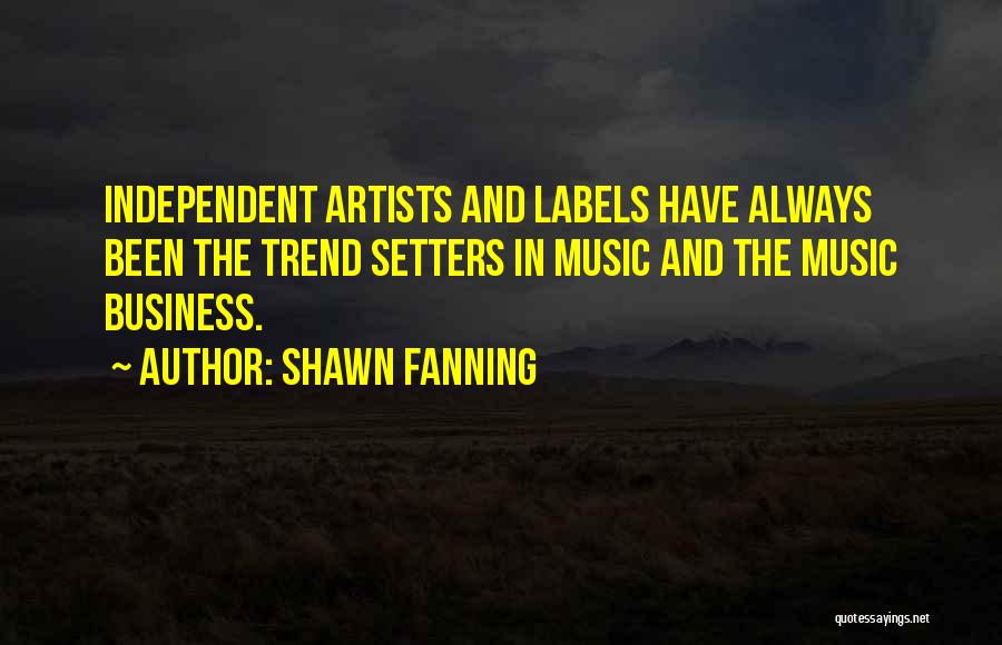 Shawn Fanning Quotes: Independent Artists And Labels Have Always Been The Trend Setters In Music And The Music Business.