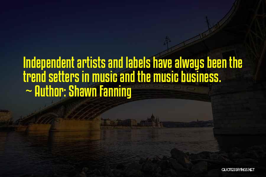 Shawn Fanning Quotes: Independent Artists And Labels Have Always Been The Trend Setters In Music And The Music Business.