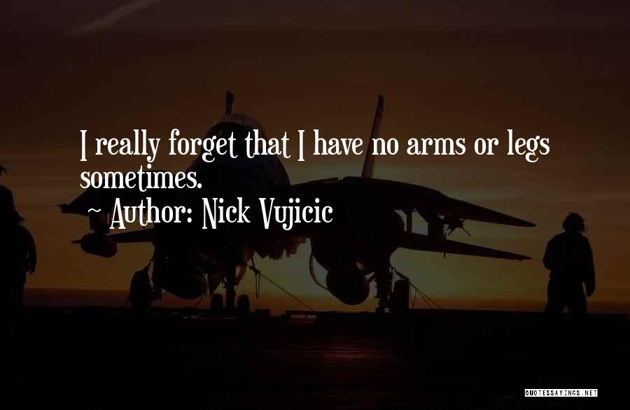 Nick Vujicic Quotes: I Really Forget That I Have No Arms Or Legs Sometimes.