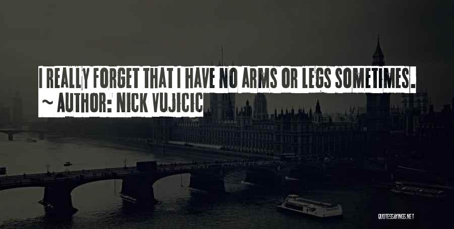 Nick Vujicic Quotes: I Really Forget That I Have No Arms Or Legs Sometimes.