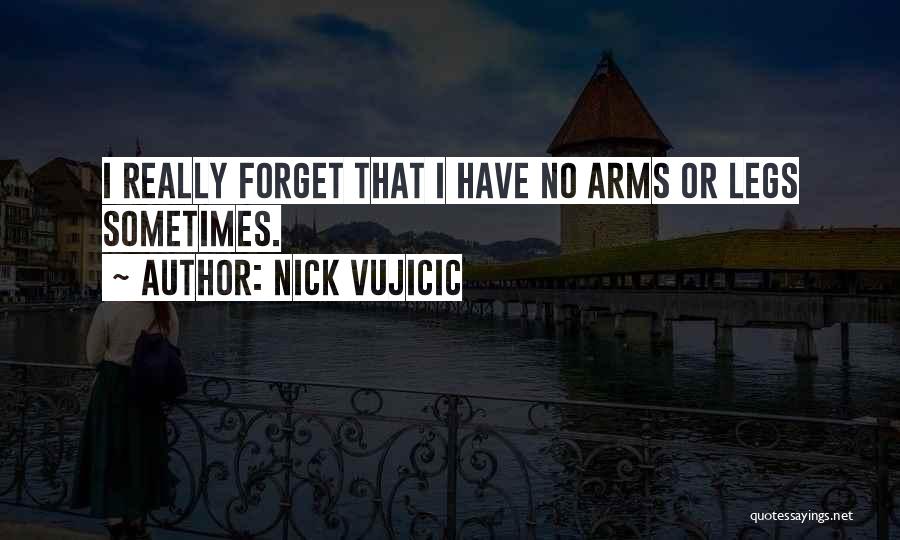 Nick Vujicic Quotes: I Really Forget That I Have No Arms Or Legs Sometimes.