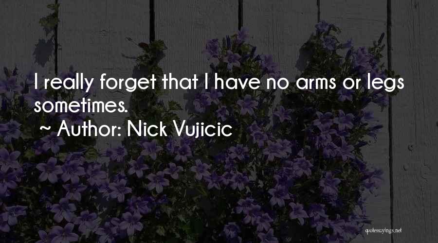 Nick Vujicic Quotes: I Really Forget That I Have No Arms Or Legs Sometimes.