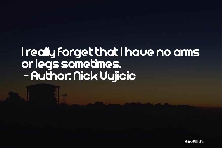 Nick Vujicic Quotes: I Really Forget That I Have No Arms Or Legs Sometimes.