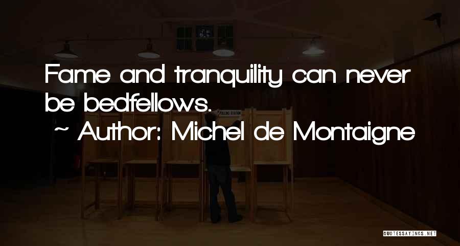 Michel De Montaigne Quotes: Fame And Tranquility Can Never Be Bedfellows.