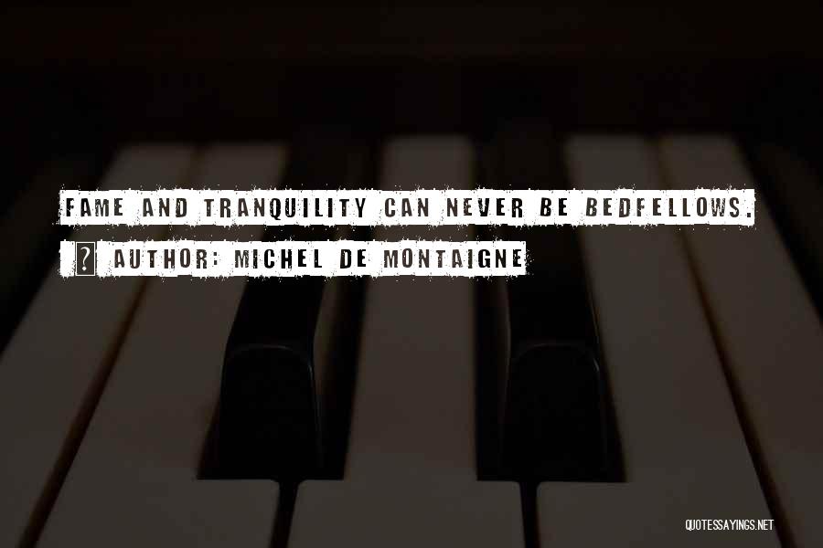 Michel De Montaigne Quotes: Fame And Tranquility Can Never Be Bedfellows.