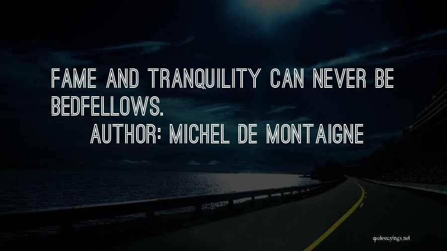 Michel De Montaigne Quotes: Fame And Tranquility Can Never Be Bedfellows.