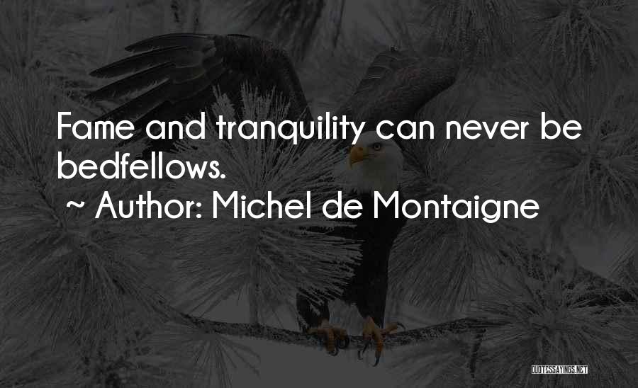 Michel De Montaigne Quotes: Fame And Tranquility Can Never Be Bedfellows.