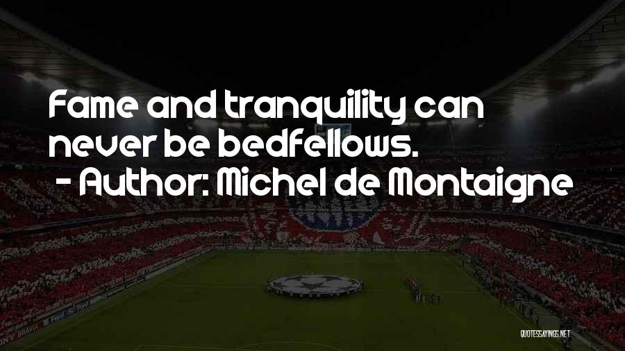 Michel De Montaigne Quotes: Fame And Tranquility Can Never Be Bedfellows.