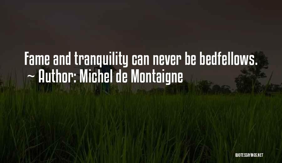 Michel De Montaigne Quotes: Fame And Tranquility Can Never Be Bedfellows.