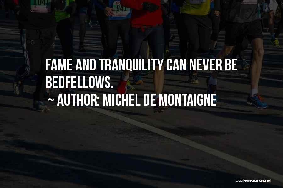 Michel De Montaigne Quotes: Fame And Tranquility Can Never Be Bedfellows.