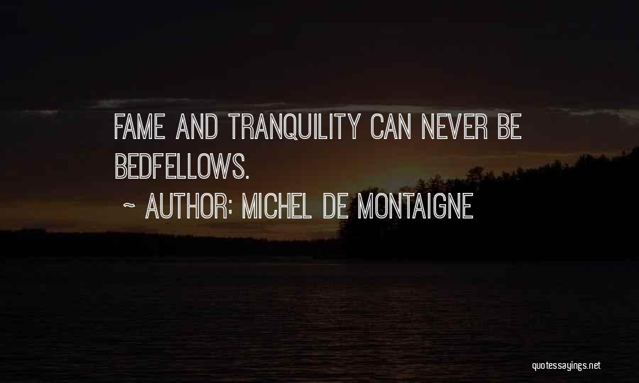 Michel De Montaigne Quotes: Fame And Tranquility Can Never Be Bedfellows.