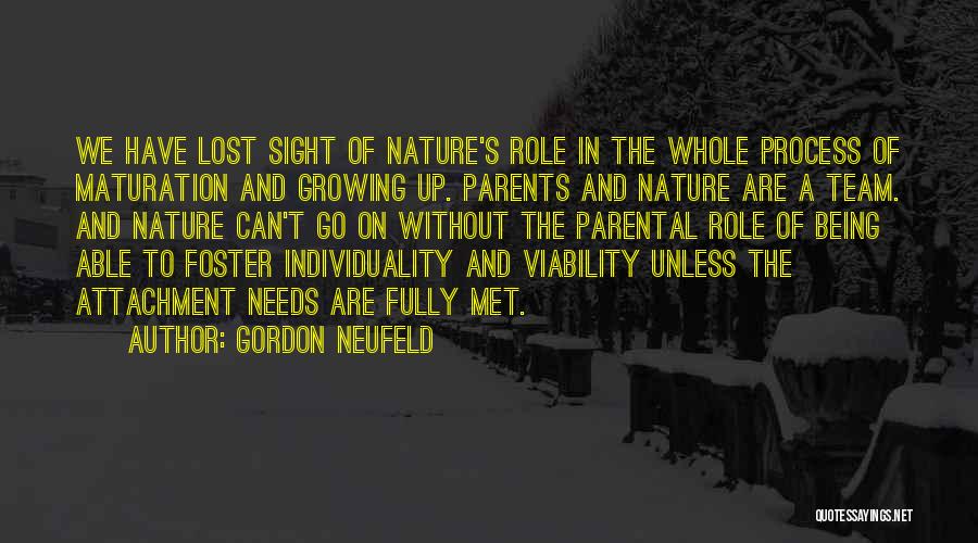 Gordon Neufeld Quotes: We Have Lost Sight Of Nature's Role In The Whole Process Of Maturation And Growing Up. Parents And Nature Are