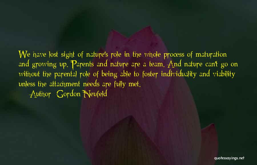 Gordon Neufeld Quotes: We Have Lost Sight Of Nature's Role In The Whole Process Of Maturation And Growing Up. Parents And Nature Are