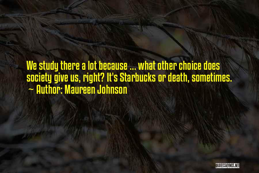 Maureen Johnson Quotes: We Study There A Lot Because ... What Other Choice Does Society Give Us, Right? It's Starbucks Or Death, Sometimes.