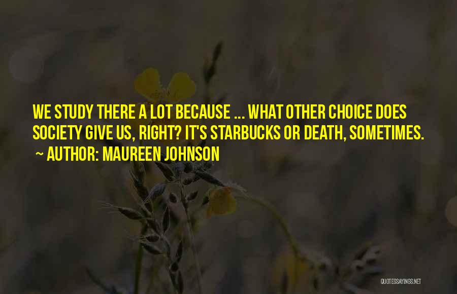 Maureen Johnson Quotes: We Study There A Lot Because ... What Other Choice Does Society Give Us, Right? It's Starbucks Or Death, Sometimes.