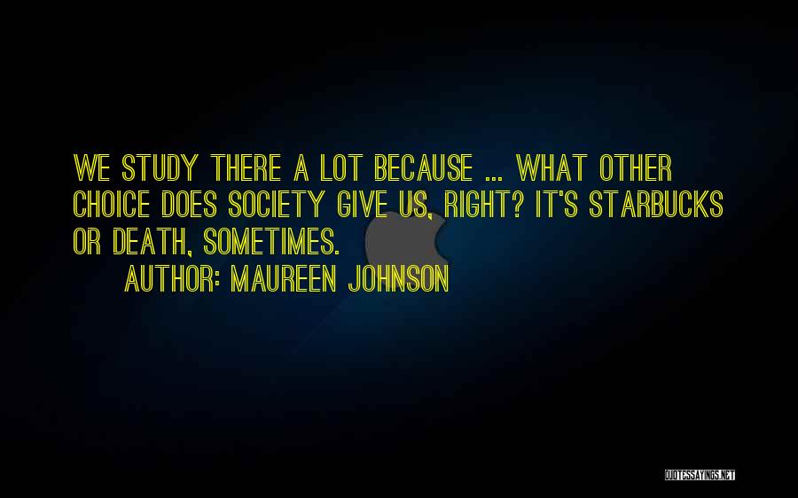 Maureen Johnson Quotes: We Study There A Lot Because ... What Other Choice Does Society Give Us, Right? It's Starbucks Or Death, Sometimes.
