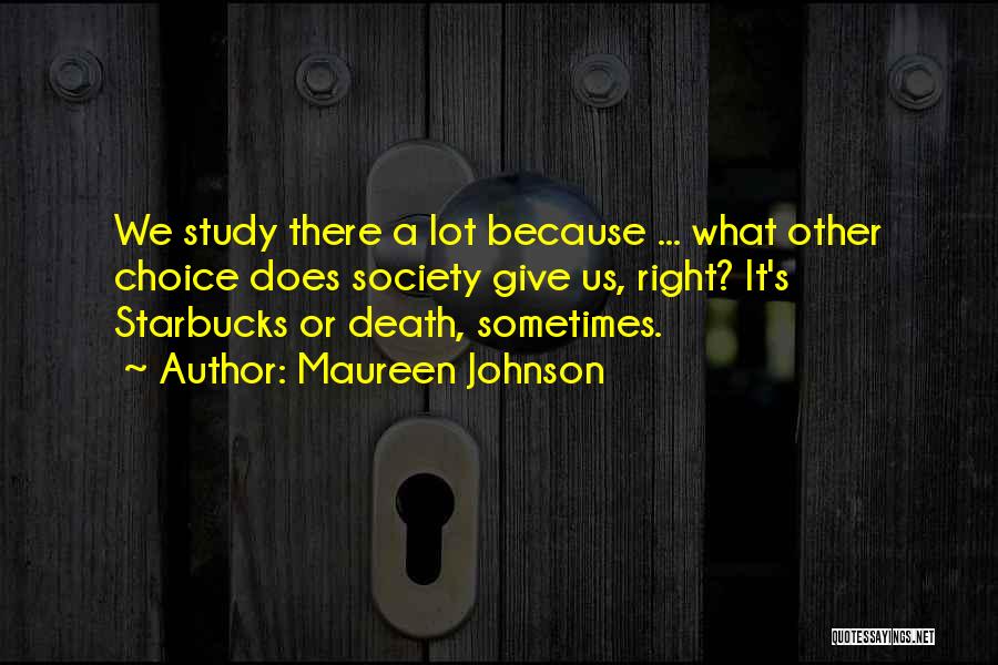 Maureen Johnson Quotes: We Study There A Lot Because ... What Other Choice Does Society Give Us, Right? It's Starbucks Or Death, Sometimes.