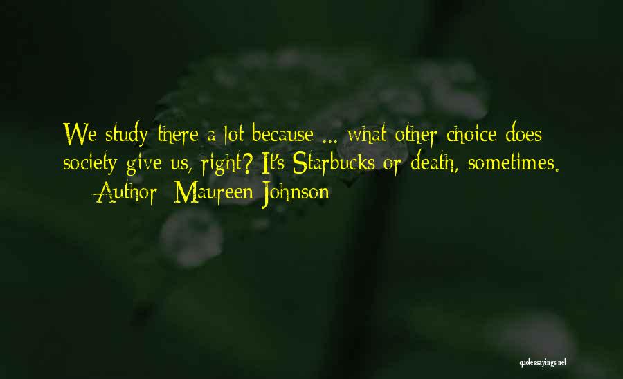 Maureen Johnson Quotes: We Study There A Lot Because ... What Other Choice Does Society Give Us, Right? It's Starbucks Or Death, Sometimes.