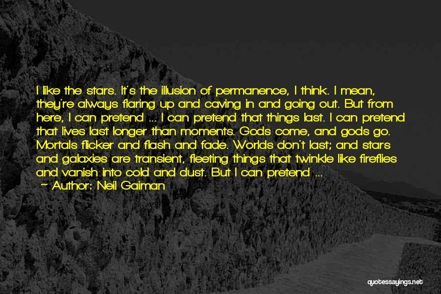 Neil Gaiman Quotes: I Like The Stars. It's The Illusion Of Permanence, I Think. I Mean, They're Always Flaring Up And Caving In