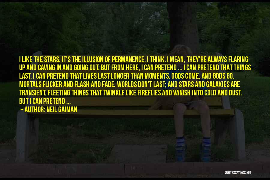 Neil Gaiman Quotes: I Like The Stars. It's The Illusion Of Permanence, I Think. I Mean, They're Always Flaring Up And Caving In