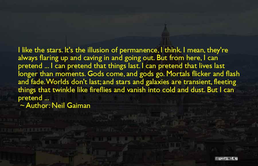 Neil Gaiman Quotes: I Like The Stars. It's The Illusion Of Permanence, I Think. I Mean, They're Always Flaring Up And Caving In