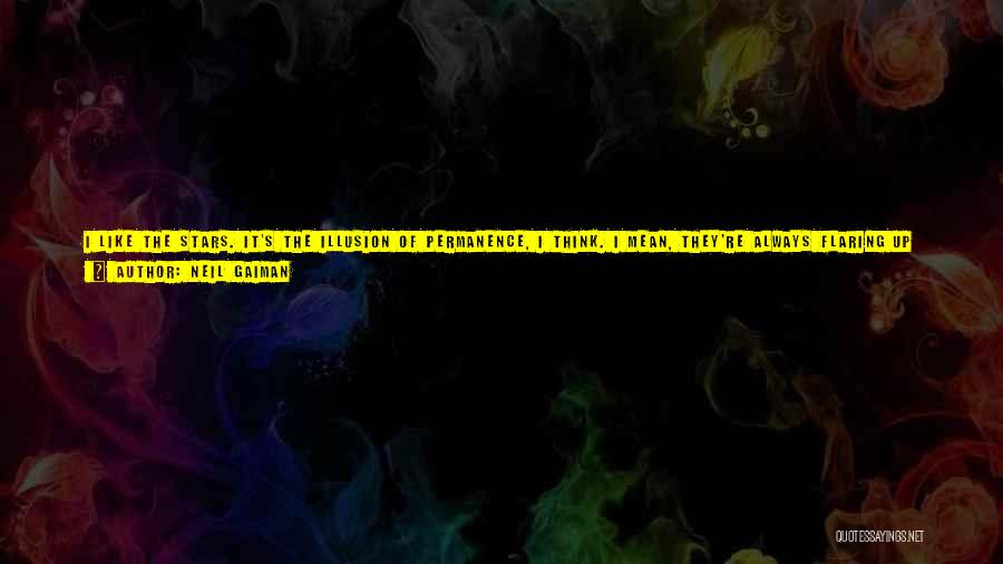 Neil Gaiman Quotes: I Like The Stars. It's The Illusion Of Permanence, I Think. I Mean, They're Always Flaring Up And Caving In