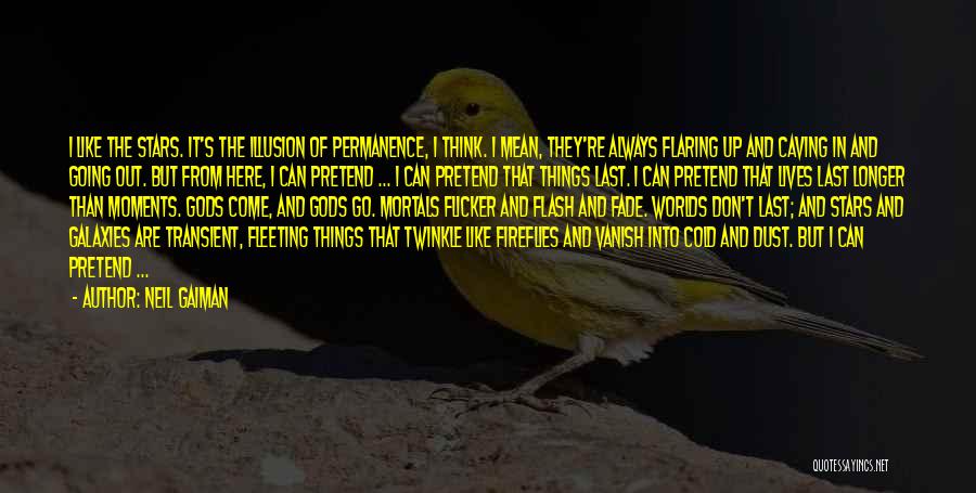 Neil Gaiman Quotes: I Like The Stars. It's The Illusion Of Permanence, I Think. I Mean, They're Always Flaring Up And Caving In